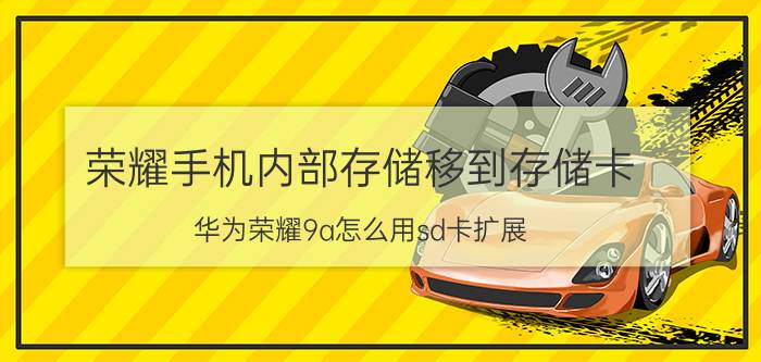 荣耀手机内部存储移到存储卡 华为荣耀9a怎么用sd卡扩展？